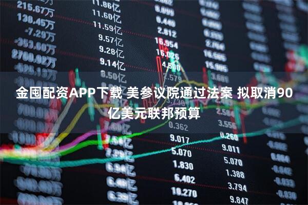 金囤配资APP下载 美参议院通过法案 拟取消90亿美元联邦预算
