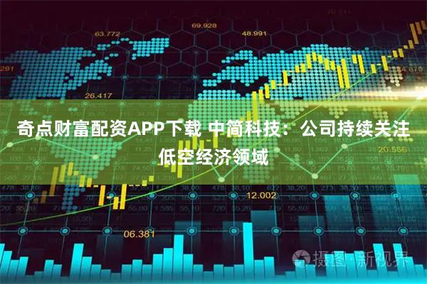 奇点财富配资APP下载 中简科技：公司持续关注低空经济领域