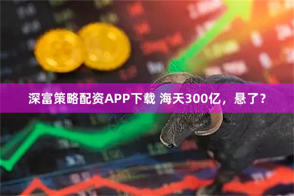 深富策略配资APP下载 海天300亿，悬了？