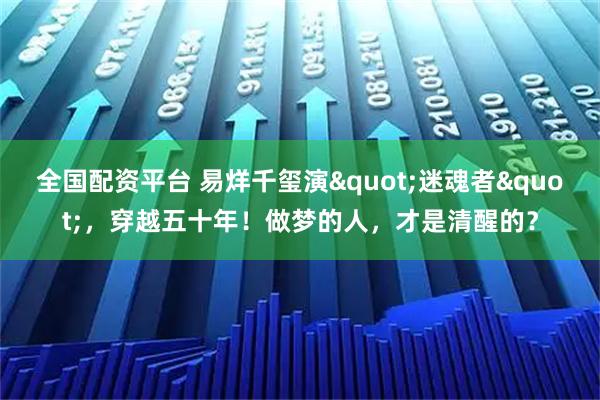 全国配资平台 易烊千玺演"迷魂者"，穿越五十年！做梦的人，才是清醒的？