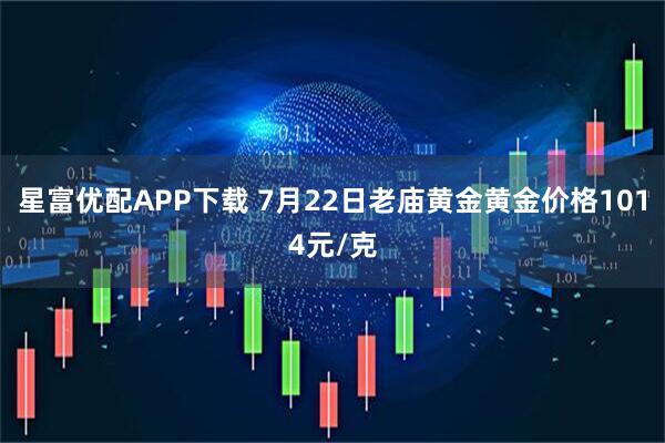 星富优配APP下载 7月22日老庙黄金黄金价格1014元/克