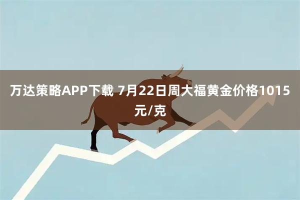 万达策略APP下载 7月22日周大福黄金价格1015元/克