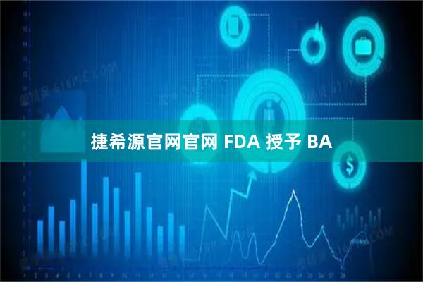 捷希源官网官网 FDA 授予 BA